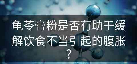 龟苓膏粉是否有助于缓解饮食不当引起的腹胀？